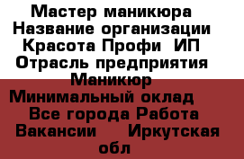 Мастер маникюра › Название организации ­ Красота-Профи, ИП › Отрасль предприятия ­ Маникюр › Минимальный оклад ­ 1 - Все города Работа » Вакансии   . Иркутская обл.